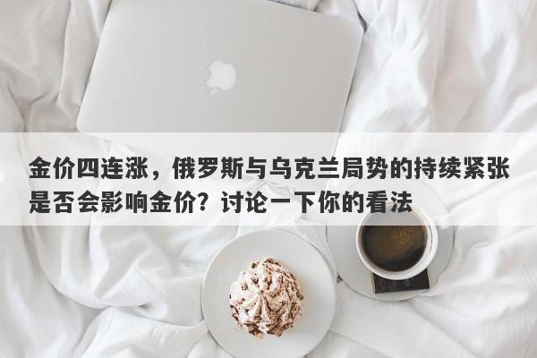 金价四连涨，俄罗斯与乌克兰局势的持续紧张是否会影响金价？讨论一下你的看法