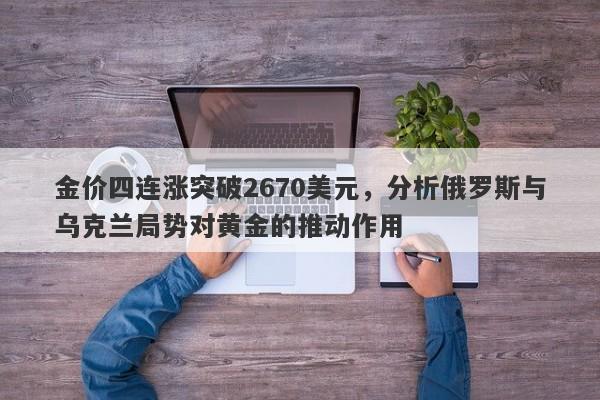 金价四连涨突破2670美元，分析俄罗斯与乌克兰局势对黄金的推动作用