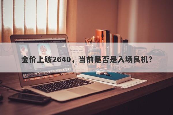 金价上破2640，当前是否是入场良机？