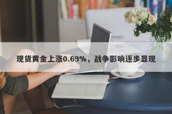 现货黄金上涨0.69%，战争影响逐步显现