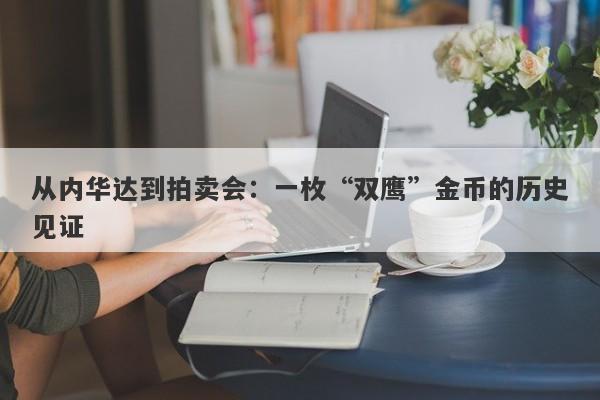 从内华达到拍卖会：一枚“双鹰”金币的历史见证