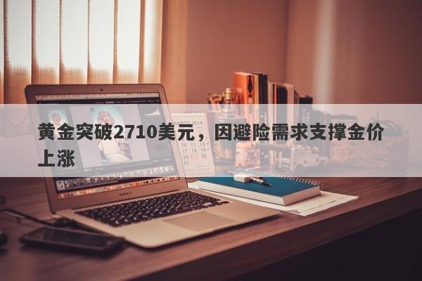 黄金突破2710美元，因避险需求支撑金价上涨