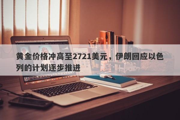 黄金价格冲高至2721美元，伊朗回应以色列的计划逐步推进