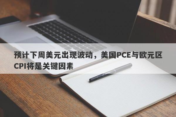 预计下周美元出现波动，美国PCE与欧元区CPI将是关键因素