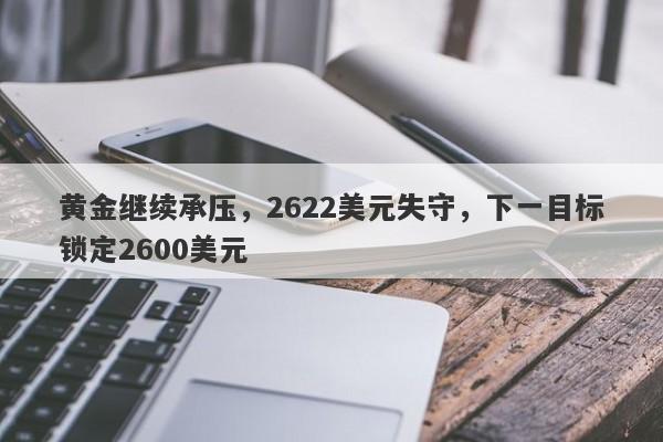 黄金继续承压，2622美元失守，下一目标锁定2600美元