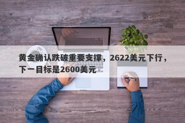 黄金确认跌破重要支撑，2622美元下行，下一目标是2600美元