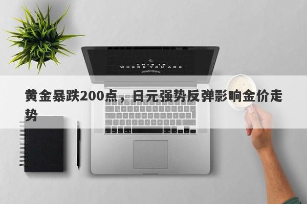 黄金暴跌200点，日元强势反弹影响金价走势