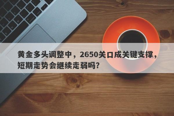 黄金多头调整中，2650关口成关键支撑，短期走势会继续走弱吗？