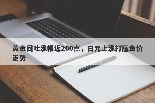 黄金回吐涨幅近200点，日元上涨打压金价走势