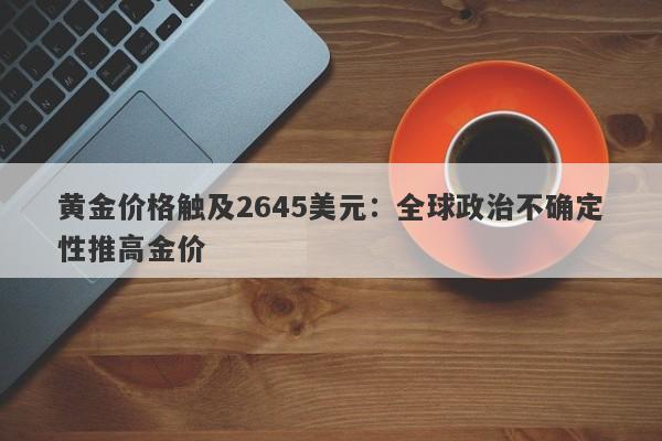 黄金价格触及2645美元：全球政治不确定性推高金价