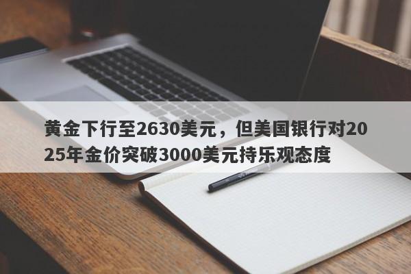 黄金下行至2630美元，但美国银行对2025年金价突破3000美元持乐观态度