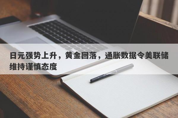 日元强势上升，黄金回落，通胀数据令美联储维持谨慎态度