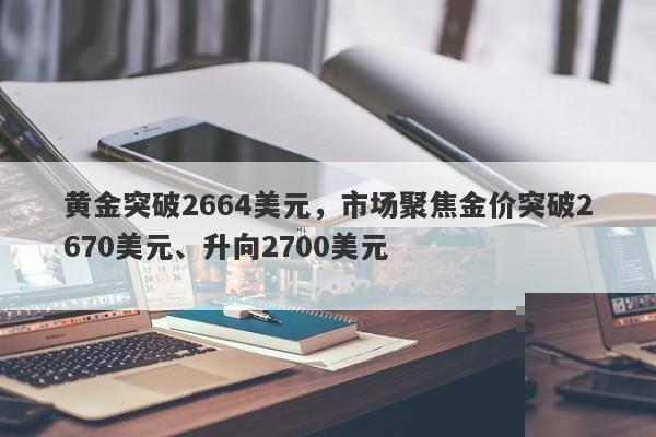 黄金突破2664美元，若突破2670美元，2700美元或将成为下一阻力