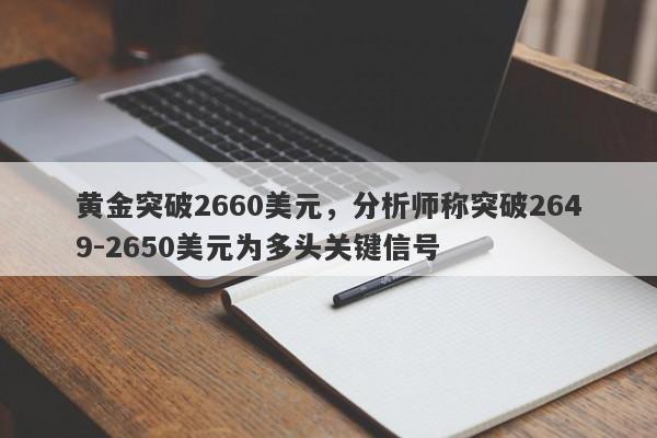 黄金突破2660美元，分析师称突破2649-2650美元为多头关键信号