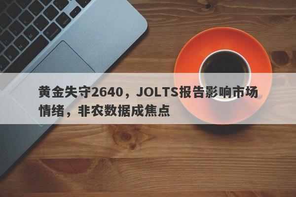 黄金失守2640，JOLTS报告影响市场情绪，非农数据成焦点