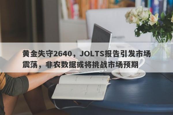 黄金失守2640，JOLTS报告引发市场震荡，非农数据或将挑战市场预期