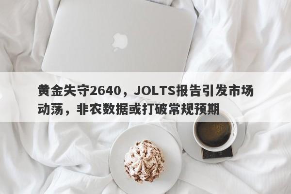 黄金失守2640，JOLTS报告引发市场动荡，非农数据或打破常规预期