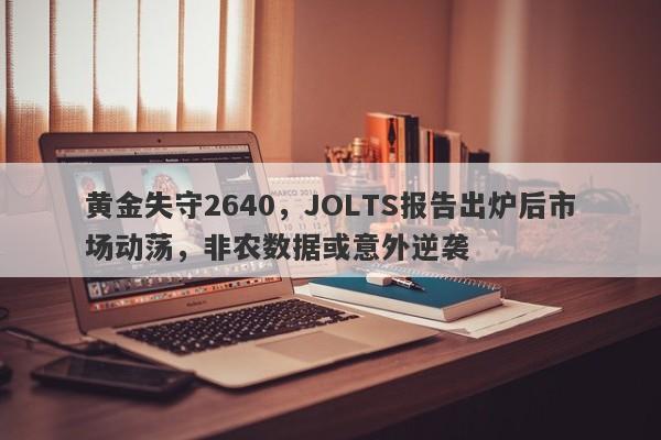 黄金失守2640，JOLTS报告出炉后市场动荡，非农数据或意外逆袭