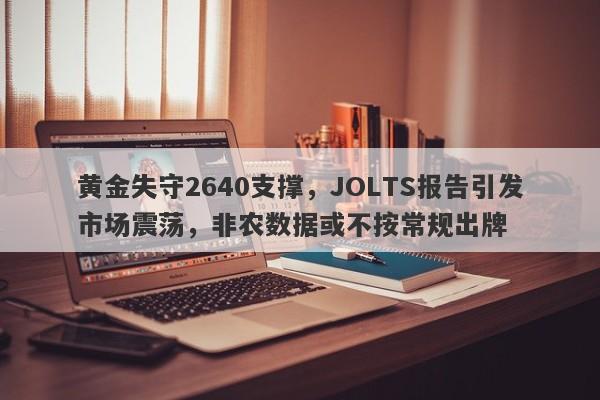 黄金失守2640支撑，JOLTS报告引发市场震荡，非农数据或不按常规出牌