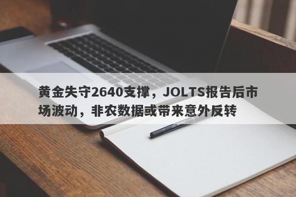 黄金失守2640支撑，JOLTS报告后市场波动，非农数据或带来意外反转