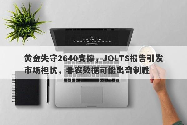 黄金失守2640支撑，JOLTS报告引发市场担忧，非农数据可能出奇制胜