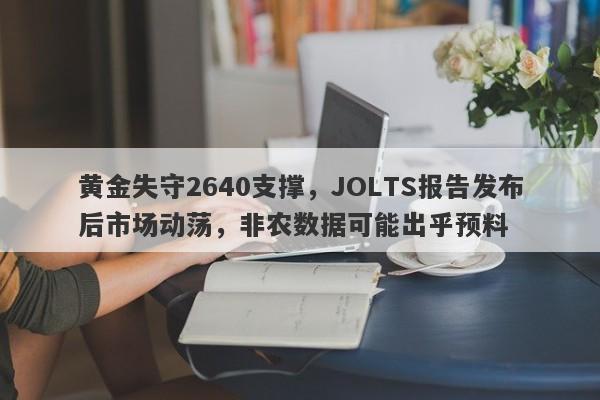 黄金失守2640支撑，JOLTS报告发布后市场动荡，非农数据可能出乎预料