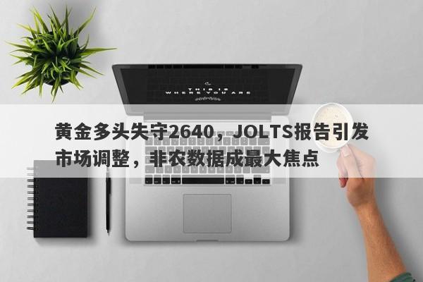 黄金多头失守2640，JOLTS报告引发市场调整，非农数据成最大焦点