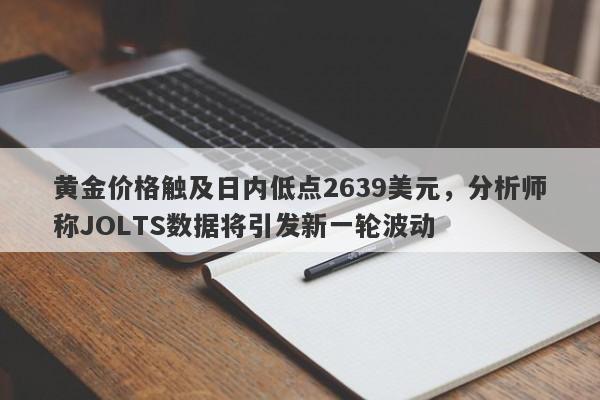 黄金价格触及日内低点2639美元，分析师称JOLTS数据将引发新一轮波动