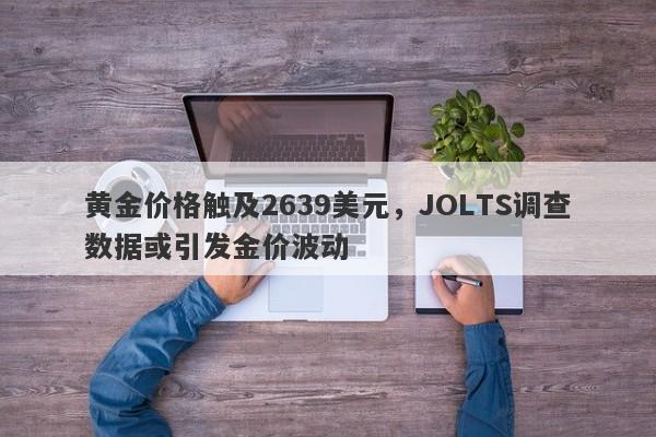 黄金价格触及2639美元，JOLTS调查数据或引发金价波动