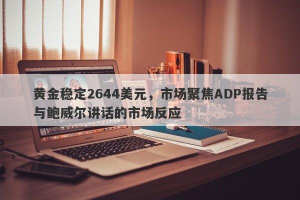 黄金稳定2644美元，市场聚焦ADP报告与鲍威尔讲话的市场反应