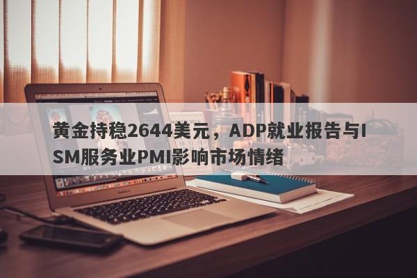 黄金持稳2644美元，ADP就业报告与ISM服务业PMI影响市场情绪