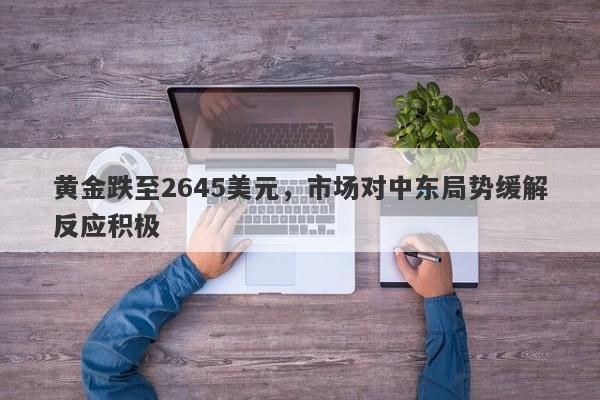 黄金跌至2645美元，市场对中东局势缓解反应积极