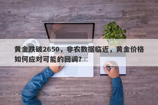 黄金跌破2650，非农数据临近，黄金价格如何应对可能的回调？