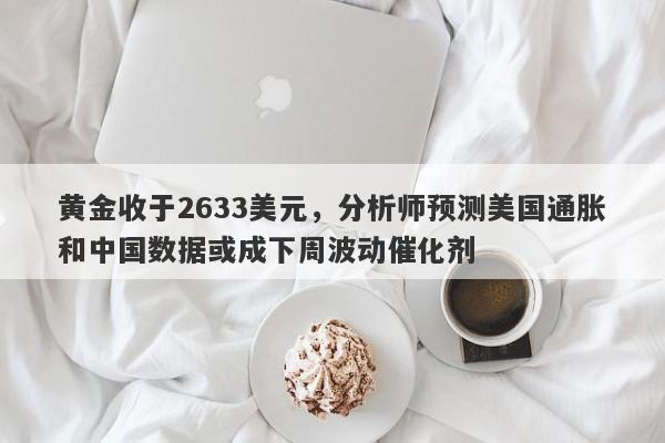 黄金收于2633美元，分析师预测美国通胀和中国数据或成下周波动催化剂