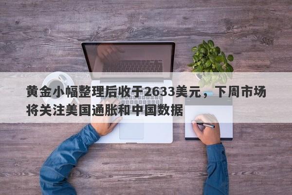 黄金小幅整理后收于2633美元，下周市场将关注美国通胀和中国数据