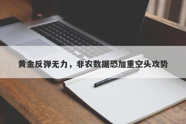 黄金反弹无力，非农数据恐加重空头攻势