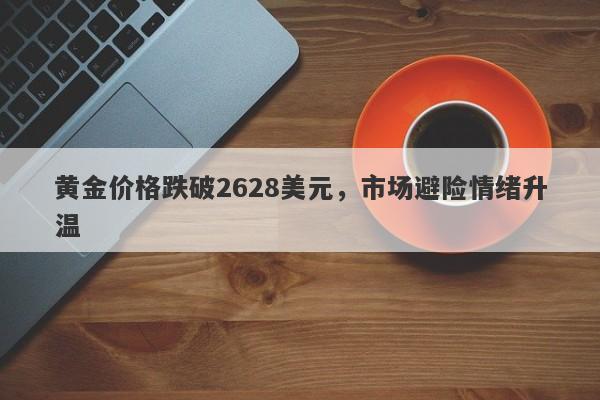 黄金价格跌破2628美元，市场避险情绪升温