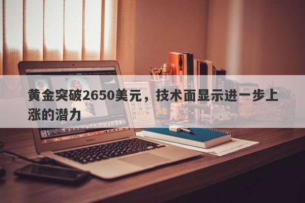 黄金突破2650美元，技术面显示进一步上涨的潜力