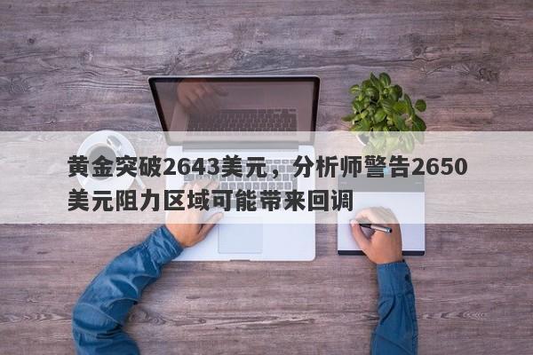 黄金突破2643美元，分析师警告2650美元阻力区域可能带来回调