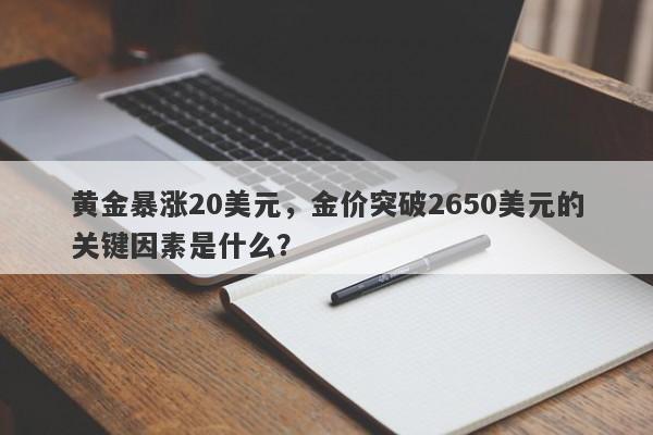 黄金暴涨20美元，金价突破2650美元的关键因素是什么？