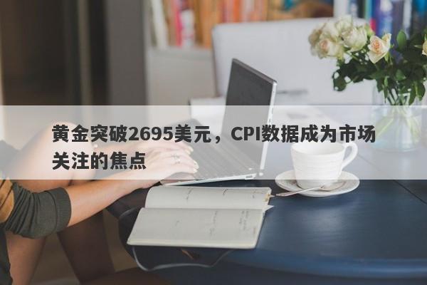 黄金突破2695美元，CPI数据成为市场关注的焦点