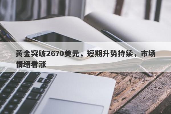 黄金突破2670美元，短期升势持续，市场情绪看涨