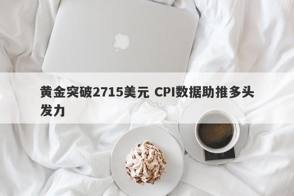 黄金突破2715美元 CPI数据助推多头发力