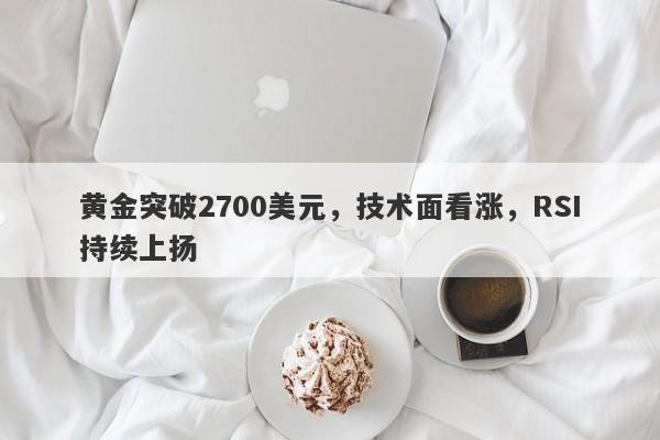 黄金突破2700美元，技术面看涨，RSI持续上扬