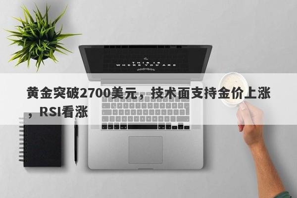 黄金突破2700美元，技术面支持金价上涨，RSI看涨