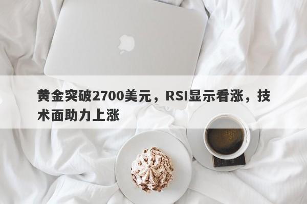 黄金突破2700美元，RSI显示看涨，技术面助力上涨