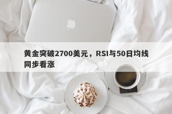 黄金突破2700美元，RSI与50日均线同步看涨