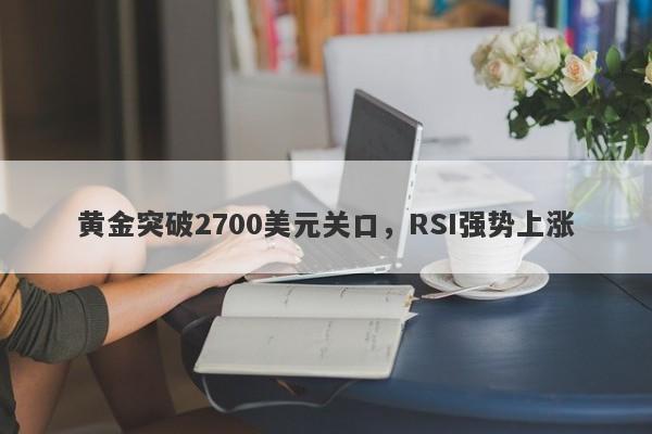 黄金突破2700美元关口，RSI强势上涨