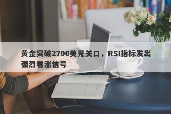 黄金突破2700美元关口，RSI指标发出强烈看涨信号