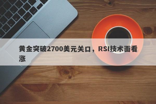 黄金突破2700美元关口，RSI技术面看涨